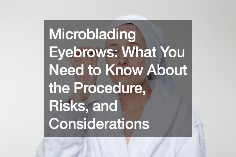 Microblading Eyebrows What You Need to Know About the Procedure, Risks, and Considerations