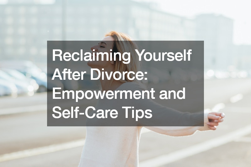 Reclaiming Yourself After Divorce Empowerment and Self-Care Tips