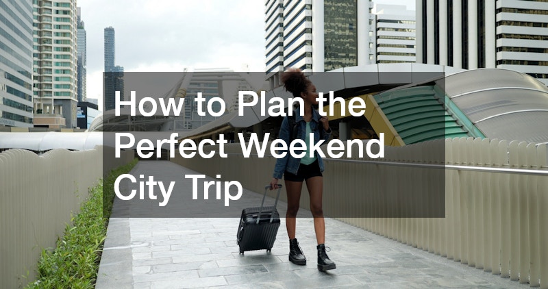 How to Plan the Perfect Weekend City Trip